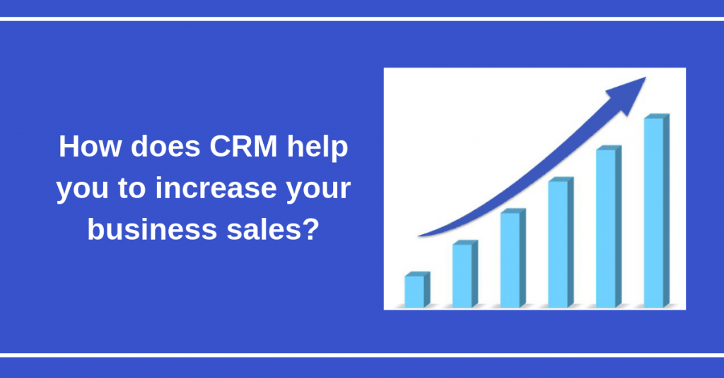 How Does CRM Help You to Increase Your Business Sales?