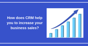 How does CRM help you to increase your business sales_